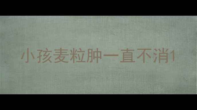 图片 小孩麦粒肿一直不消1