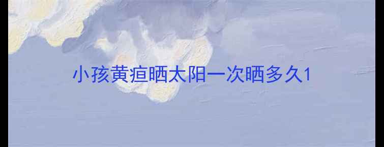 图片 小孩黄疸晒太阳一次晒多久1