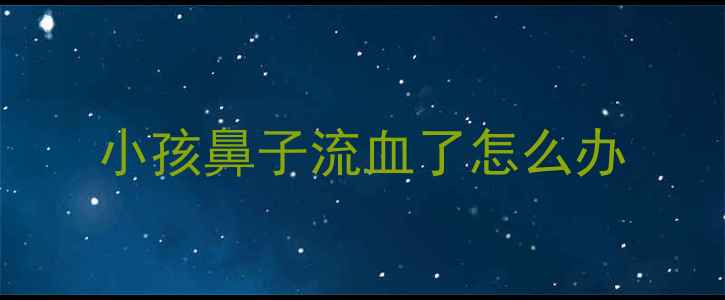 图片 小孩鼻子流血了怎么办