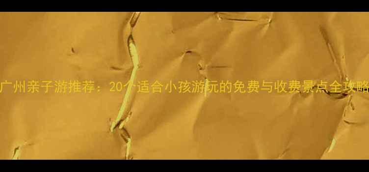 图片 广州亲子游推荐：20个适合小孩游玩的免费与收费景点全攻略