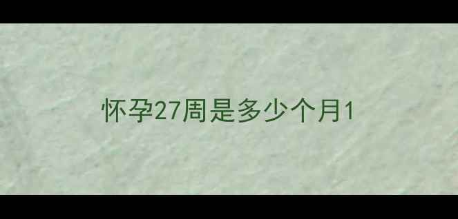 图片 怀孕27周是多少个月1