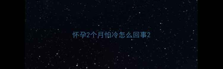 图片 怀孕2个月怕冷怎么回事2