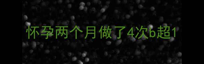图片 怀孕两个月做了4次b超1