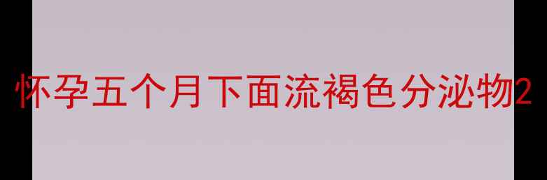 图片 怀孕五个月下面流褐色分泌物2