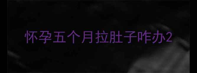 图片 怀孕五个月拉肚子咋办2