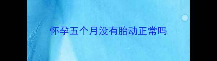 图片 怀孕五个月没有胎动正常吗