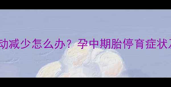 图片 怀孕五个月胎动减少怎么办？孕中期胎停育症状及保胎措施全1