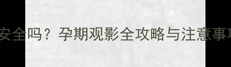 图片 怀孕八个月看电影安全吗？孕期观影全攻略与注意事项（附专家建议）2