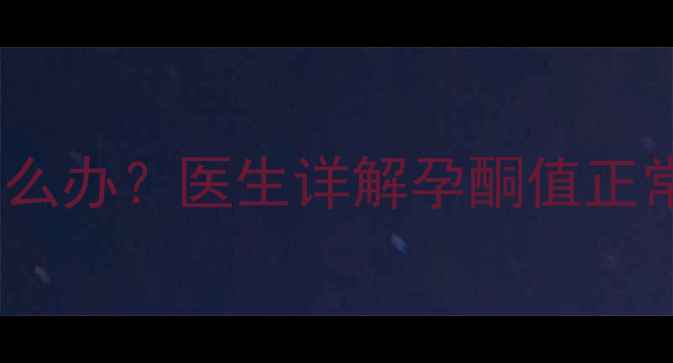 图片 怀孕前三个月孕酮低怎么办？医生详解孕酮值正常范围及科学提升方法2
