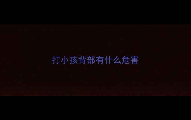 图片 打小孩背部有什么危害