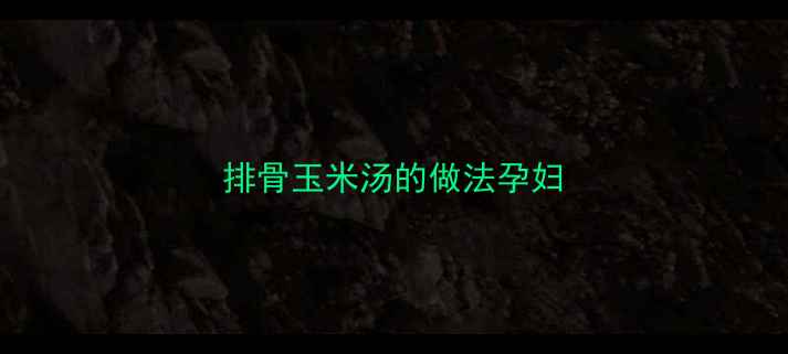 图片 排骨玉米汤的做法孕妇