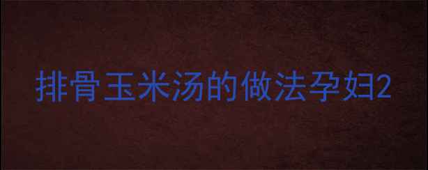 图片 排骨玉米汤的做法孕妇2