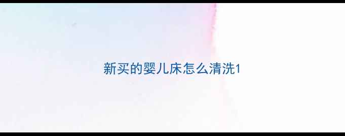 图片 新买的婴儿床怎么清洗1