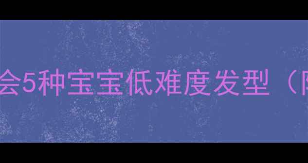 图片 新手妈妈必看！5分钟学会5种宝宝低难度发型（附真人示范+避坑指南）1