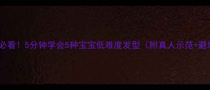 图片 新手妈妈必看！5分钟学会5种宝宝低难度发型（附真人示范+避坑指南）2
