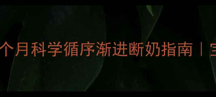 图片 新手妈妈必看！六个月科学循序渐进断奶指南｜宝宝不哭闹不抗拒1
