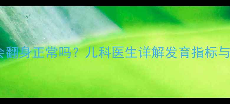图片 新生儿一个月会翻身正常吗？儿科医生详解发育指标与科学判断方法2