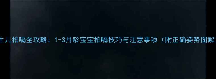图片 新生儿拍嗝全攻略：1-3月龄宝宝拍嗝技巧与注意事项（附正确姿势图解）2