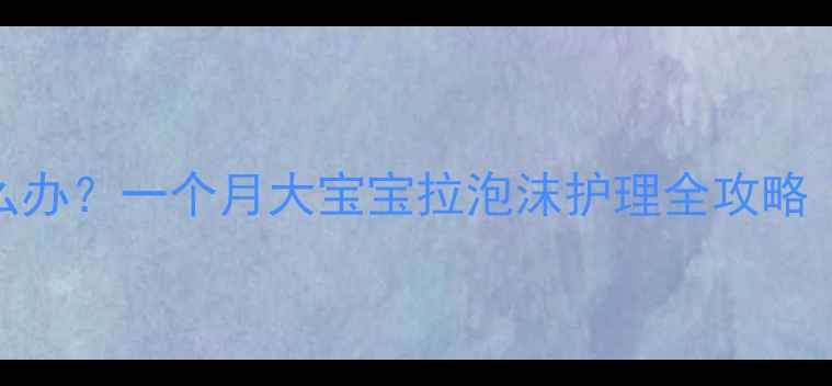 图片 新生儿漾奶怎么办？一个月大宝宝拉泡沫护理全攻略（附就医指征）