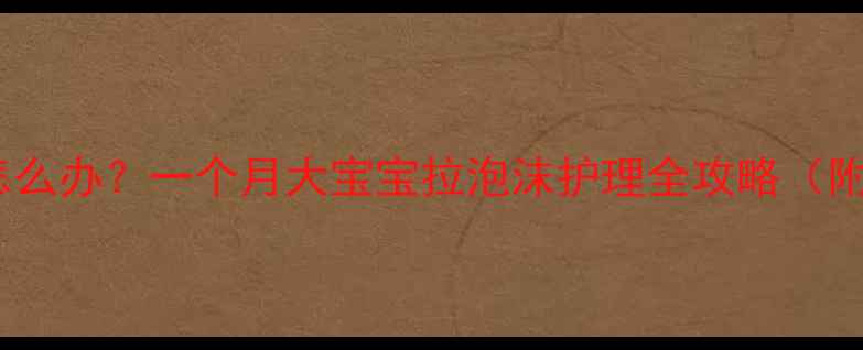 图片 新生儿漾奶怎么办？一个月大宝宝拉泡沫护理全攻略（附就医指征）2