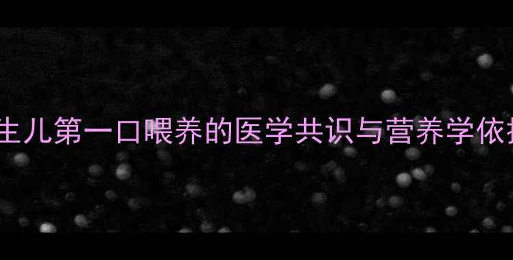 图片 新生儿第一口喂养的医学共识与营养学依据2