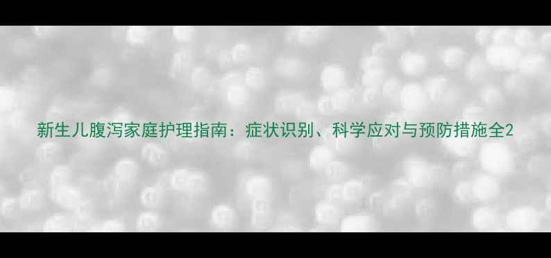 图片 新生儿腹泻家庭护理指南：症状识别、科学应对与预防措施全2