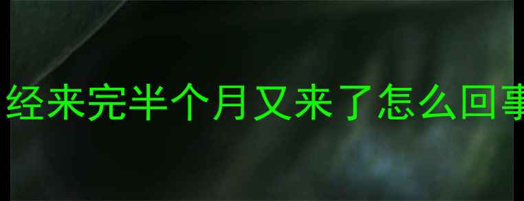 图片 月经来完半个月又来了怎么回事1