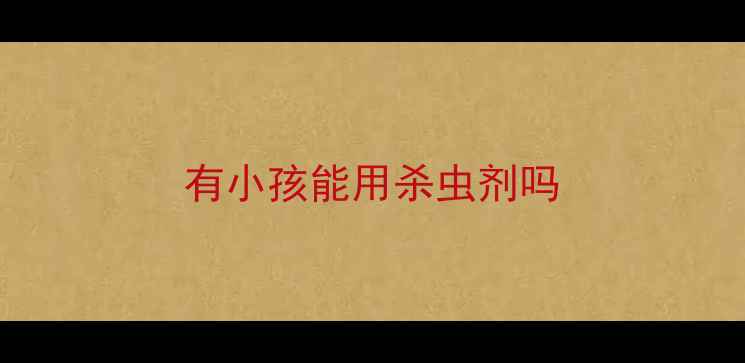 图片 有小孩能用杀虫剂吗