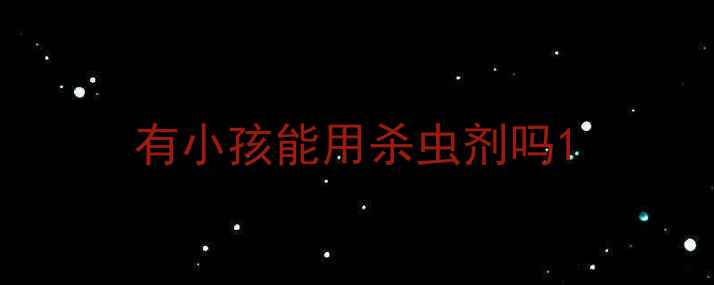 图片 有小孩能用杀虫剂吗1