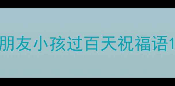 图片 朋友小孩过百天祝福语1