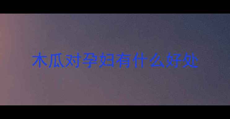 图片 木瓜对孕妇有什么好处