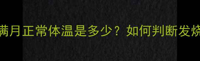 图片 权威指南新生儿满月正常体温是多少？如何判断发烧及正确测量方法