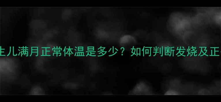 图片 权威指南新生儿满月正常体温是多少？如何判断发烧及正确测量方法2