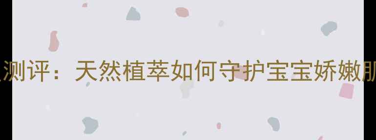 图片 松达婴儿山茶油霜深度测评：天然植萃如何守护宝宝娇嫩肌（含权威检测报告）1