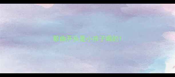图片 歌曲开头是小孩子唱的1