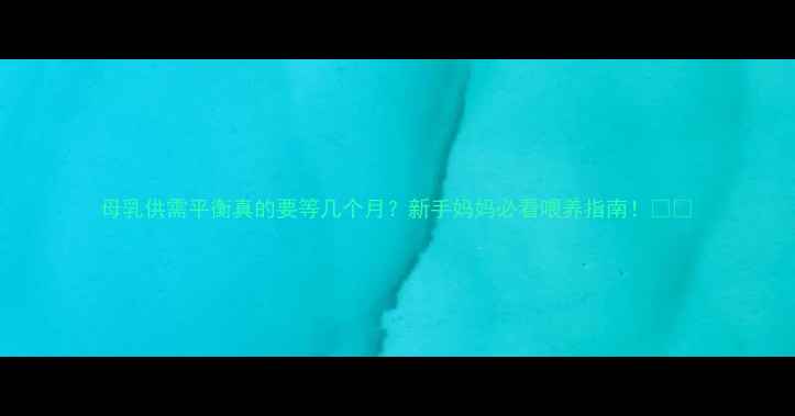 图片 母乳供需平衡真的要等几个月？新手妈妈必看喂养指南！🍼💪