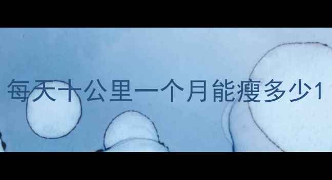 图片 每天十公里一个月能瘦多少1