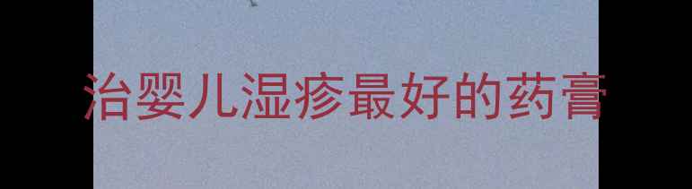 图片 治婴儿湿疹最好的药膏