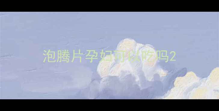 图片 泡腾片孕妇可以吃吗2