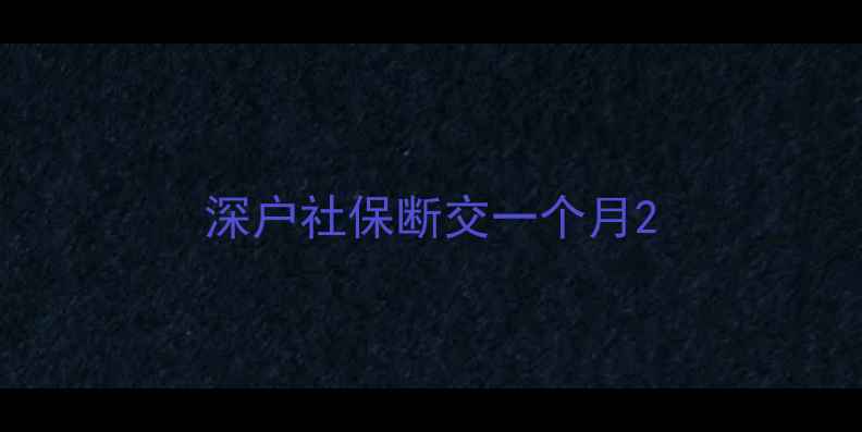 图片 深户社保断交一个月2