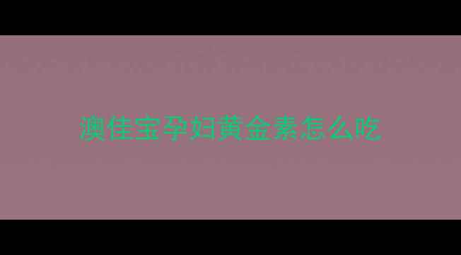 图片 澳佳宝孕妇黄金素怎么吃