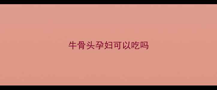 图片 牛骨头孕妇可以吃吗