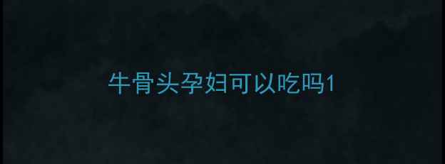 图片 牛骨头孕妇可以吃吗1