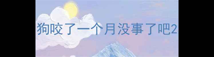 图片 狗咬了一个月没事了吧2