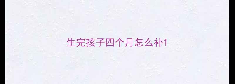 图片 生完孩子四个月怎么补1
