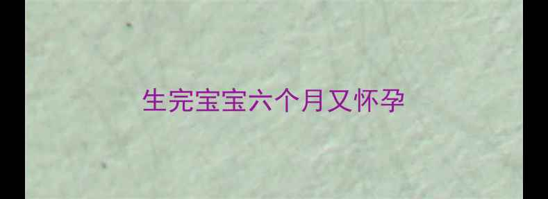 图片 生完宝宝六个月又怀孕