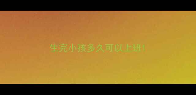 图片 生完小孩多久可以上班1