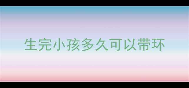 图片 生完小孩多久可以带环