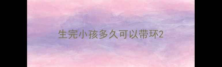 图片 生完小孩多久可以带环2