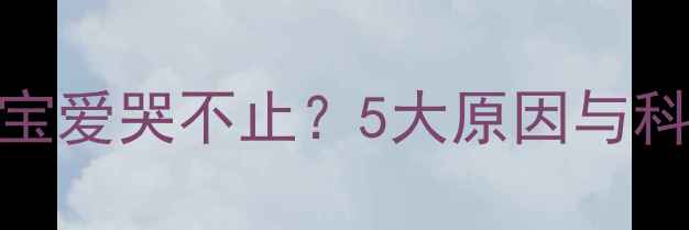 图片 第二个月宝宝爱哭不止？5大原因与科学应对指南